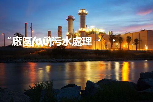 “廠區(qū)污水處理，綠色環(huán)保新篇章”